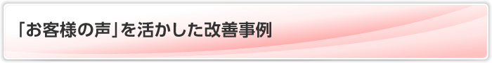 「お客様の声」を活かした改善事例