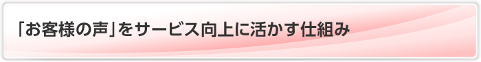 「お客様の声」をサービス向上に活かす仕組み