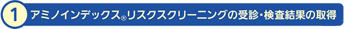 アミノインデックスリスクスクリーニングの受診・検査結果の取得