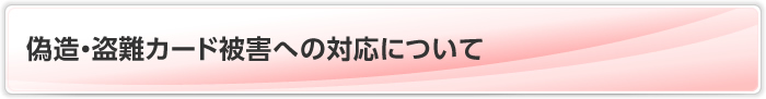 偽造・盗難カード被害への対応について