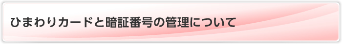 ひまわりカードと暗証番号の管理について