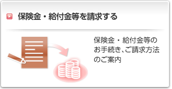 保険金・給付金等を請求する:保険金 ・ 給付金等のお手続き、ご請求方法のご案内