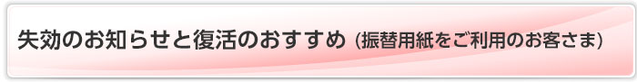 失効のお知らせと復活のおすすめ(振替用紙をご利用のお客さま)