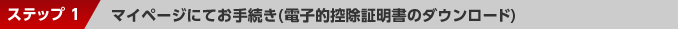 ステップ1：マイページにてお手続き（電子的控除証明書のダウンロード）