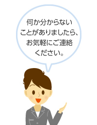 何か分からないことがありましたら、お気軽にご連絡ください。