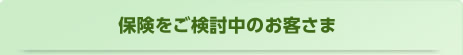 保険をご検討中のお客さま