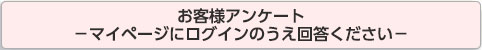 お客様アンケート－マイページにログインのうえ回答ください－