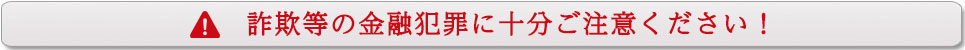 詐欺等の金融犯罪に十分ご注意ください！