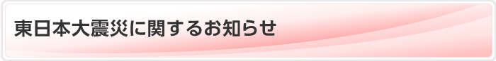 東日本大震災に関するお知らせ