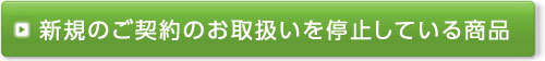 新規のご契約のお取扱いを停止している商品