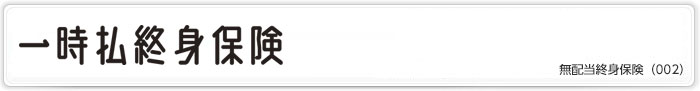 >一時払終身保険