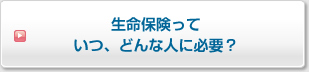 生命保険っていつ、どんな人に必要？