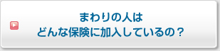 まわりの人はどんな保険に加入しているの？