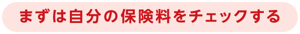 まずは自分の保険料をチェックする