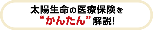太陽生命の医療保険を“かんたん”解説!