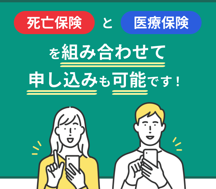 死亡保険と医療保険を組み合わせて申し込みも可能です。