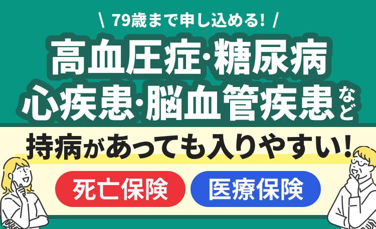 79歳まで申し込める! 高血圧症・糖尿病・心疾患・脳血管疾患など 持病があっても入りやすい! 死亡保険 医療保険