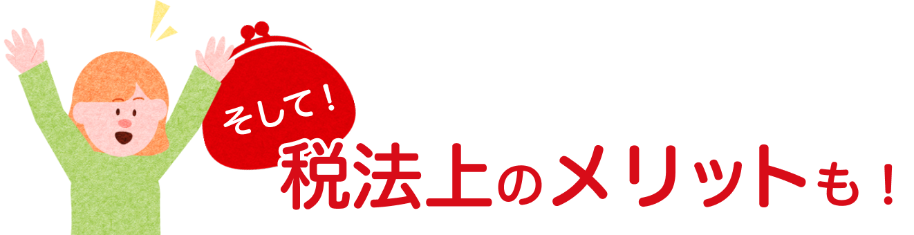 そして!税法上のメリットも!