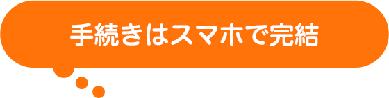 手続きはスマホで完結