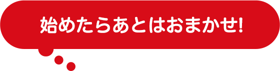 始めたらあとはおまかせ!