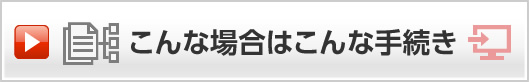 こんな場合はこんな手続き