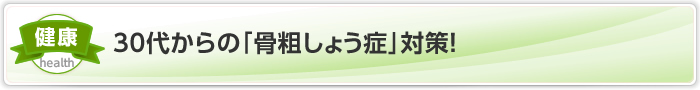 30代からの「骨粗しょう症」対策！