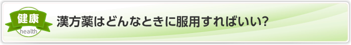 漢方薬はどんなときに服用すればいい？