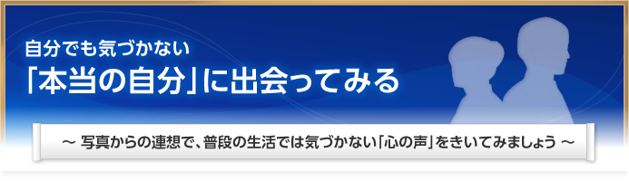 自分でも気づかない「本当の自分」に出会ってみる